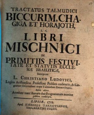 Tractatus Talmudici Biccurim, Chagiga Et Horajoth, i. e. Libri Mischnici De Primitiis Festivitate Et Statvtis Ecclesiae Israeliticae