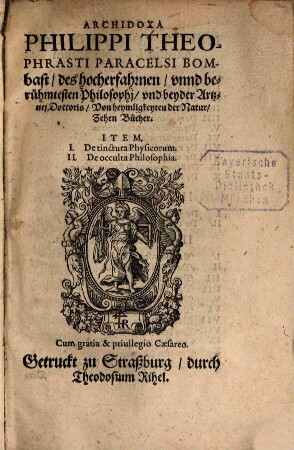 Archidoxa Philippi Theophrasti Paracelsi Bombast, des hocherfahrnen, unnd berühmtesten Philosophj, und beyder Artznej Doctoris : Von heymligkeyten der Natur, Zehen Bücher