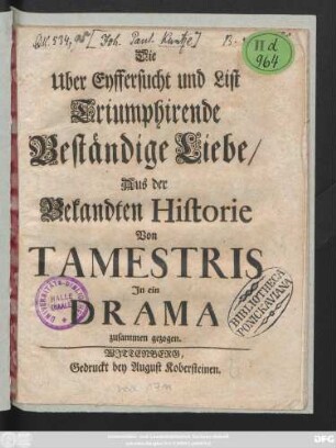 Die Uber Eyffersucht und List Triumphirende Beständige Liebe : Aus der Bekandten Historie Von Tamestris In ein Drama zusammen gezogen