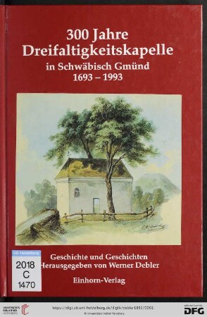 300 Jahre Dreifaltigkeitskapelle in Schwäbisch Gmünd : 1693 - 1993; Geschichte und Geschichten