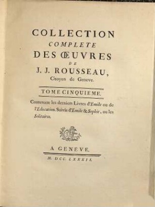 Collection Complete Des Oeuvres De J. J. Rousseau, Citoyen de Geneve, 5. Contenant les derniers Livres d'Emile ou de l'Education : Suivis d'Emile & Sophie, ou les Solitaires