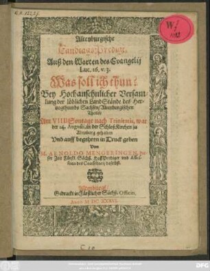 Altenburgische LandtagsPredigt/ Auß den Worten des Evangelij Luc. 16. v. 3. Was soll ich thun? : Bey Hochansehnlicher Versamlung der löblichen LandStände des Hertzogthumbs Sachsen/ Altenburgischen Theils/ Am VIII[...] Sontage nach Trinitatis, war der 14. Augusti, in der SchloßKirchen zu Altenburg gehalten ...
