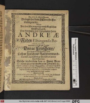 Der XXIX. Psalm Davids Bringet her dem Herrn ihr Gewaltigen, etc. Erkleret Bey der sehr trawrigen und kleglichen Leichbegengniß Des ... Herrn Andreae Roden Elbingensis Borussi, LL. Studiosi; Und dann zugleich auch Jungfer Annae Fritschens, Des ... Caspar Fritschens Rathsvorwandten, und Apoteckers zu Franckfurt an der Oder Töchterleins : Welche beyderseits den 12. Junii Anno 1622. durch einen unverhofften und plötzlichen Todesfall, nemblich durch einen Donnerschlag, auff einmal diese Welt gesegnet ...