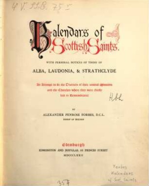 Kalendars of Scottish saints : with personal notices of those of Alba, Laudonia & Strathclyde ; an attempt to fix the districts of their several missions and the churches where they were chiefly had in remembrance