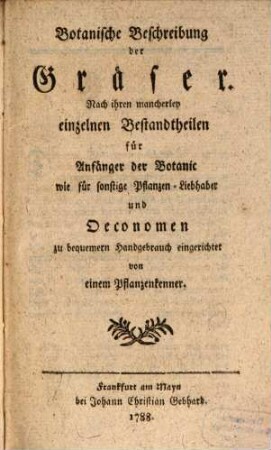 Botanische Beschreibung der Gräser : Nach ihren mancherley einzelnen Bestandtheilen für Anfänger der Botanic wie für sonstige Pflanzen-Liebhaber und Oeconomen zu bequemeren Handgebrauch eingerichtet