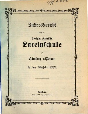 Jahresbericht über die Königlich Bayerische Lateinschule und den mit Ihr Verbundenen Realkurs zu Günzburg a.d. Donau : für das Schuljahr .... 1869/70