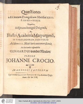 Quæstiones Ad textum Evangelicum Matthæi XXIII. v. XXXII-XXXIX. / De quibus, Adspirante benignè Dei gratiâ / In Illustri Academia Marpurgensi, In Theologorum Auditorio Ad diem VII. Maii horis antemeridianis, Ex Dei verbo respondebit Gerhardus von der Meulen. Præside Johanne Crocio