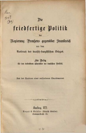 Die friedfertige Politik der Regierung Preußens gegenüber Frankreich vor dem Ausbruch des deutsch-französischen Krieges : Ein Beleg für den defensiven Charakter der deutschen Politik. Aus den Papieren eines verstorbenen Staatsmannes