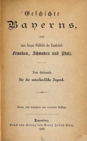 Geschichte Bayerns : nebst einer kurzen Geschichte der Landesteile Franken, Schwaben und Pfalz ; zum Gebrauche für die vaterländische Jugend