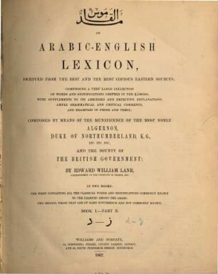 An Arabic-English lexicon : derived fom the best and the most copious Eastern sources : comprising a very large collection of words and significations omitted in the Ḳámoos, with supplements to its abridged and defective explanations, ample grammatical and critical comments, and examples in prose and verse : in two books: the first containing all the classical words and significations commonly known to the learned among the arabs; the second, those that are of rare occurence and not commonly known, Book 1. - Part 3. D - z