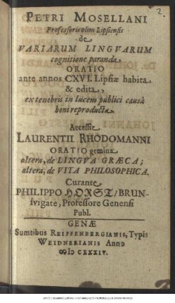 Petri Mosellani Professoris olim Lipsiensis de Variarum Linguarum cognitione paranda Oratio : ante annos CXVI. Lipsiae habita & edita, ex tenebris in lucem publici causa boni reproducta
