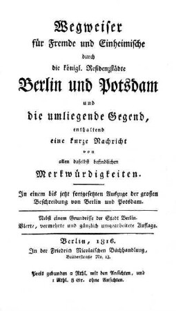 Wegweiser für Fremde und Einheimische durch die königlichen Residenzstädte Berlin und Potsdam und die umliegende Gegend, enthaltend eine kurze Nachricht von allen daselbst befindlichen Merkwürdigkeiten : in einem bis jetzt fortgesetzten Auszuge der grossen Beschreibung von Berlin und Potsdam