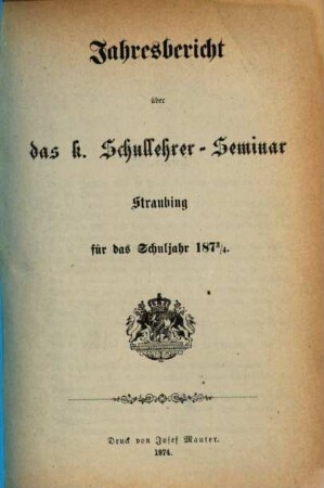 Jahresbericht des K. Schullehrer-Seminars Straubing : für das Schuljahr ..., 1873/74