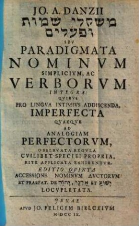 Io. A. Danzii misqelī sēmōt u-pō'alim seu paradigmata nominum simplicium, ac verborum integra : quibus pro lingua intimius addiscenda, imperfecta quaeque ad analogiam perfectorum ... exhibentur