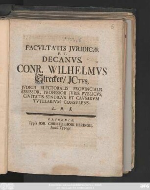 Facvltatis Jvridicæ P. T. Decanvs, Conr. Wilhelmvs Strecker, Jctvs, Jvdicii Electoralis Provincialis Assessor, Professor Jvris Pvblicvs, Civitatis Syndicvs Et Cavsarvm Tvtelarivm Consvlens. L. B. S. : [Publicatum sub Sigillo Facultatis Juridicæ die 27. Septembr. MDCCXXXIII.]