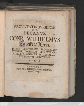Facvltatis Jvridicæ P. T. Decanvs, Conr. Wilhelmvs Strecker, Jctvs, Jvdicii Electoralis Provincialis Assessor, Professor Jvris Pvblicvs, Civitatis Syndicvs Et Cavsarvm Tvtelarivm Consvlens. L. B. S. : [Publicatum sub Sigillo Facultatis Juridicæ die 27. Septembr. MDCCXXXIII.]