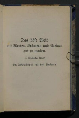 Das böse Weib mit Worten, Kräutern und Steinen gut zu machen. (4. September 1553.) Ein Fastnachtspiel mit drei Personen.
