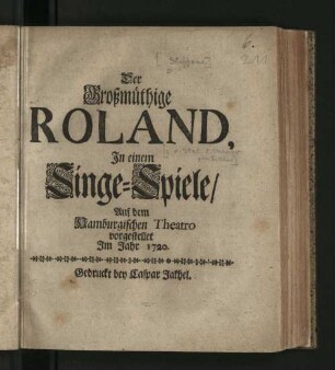 Der Großmüthige Roland : In einem Singe-Spiele/ Auf dem Hamburgischen Theatro vorgestellet Im Jahr 1720.