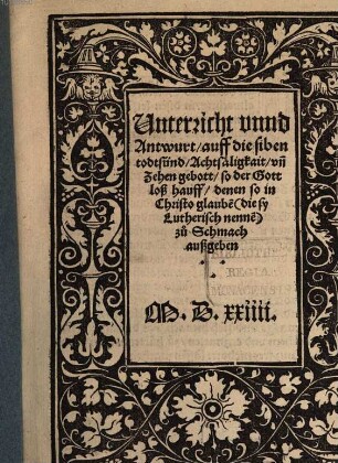 Unterricht vnnd Antwurt, auff die siben todtsünd, Acht säligkait, vn[d] Zehen gebott, so der Gottloß hauff, denen so in Christo glaube[n] (die sy Lutherisch nenne[n]) zu Schmach außgeben