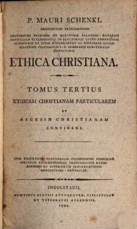 P. Mauri Schenkl Benedictini Priflingensis ... Ethica Christiana, 3[/4]. ... Tomus, Ethicam christianam particularem et ascesin christianam continens