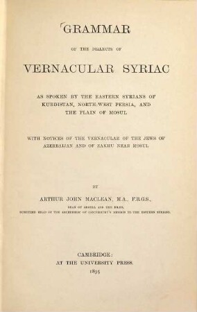 Grammar of the dialects of vernacular Syriac : as spoken by the Eastern Syrians of Kurdistan, North-West Persia, and the plain of Mosul ; with notices of the vernacular of the Jews of Azerbaijan and of Zakhu near Mosul