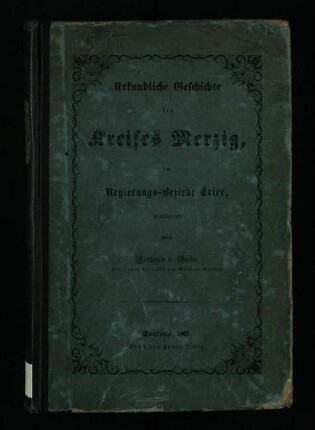 Urkundliche Geschichte des Kreises Merzig im Regierungs-Bezirke Trier