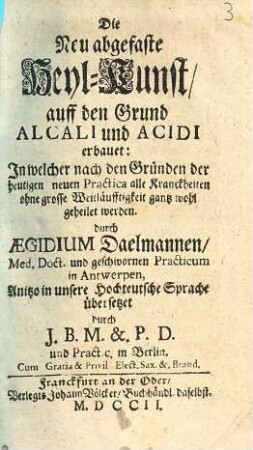 Die neu abgefaste Heyl-Kunst : auff den Grund alcali u. acidi erbauet: in welcher ... alle Kranckheiten ... gantz wohl geheilet werden