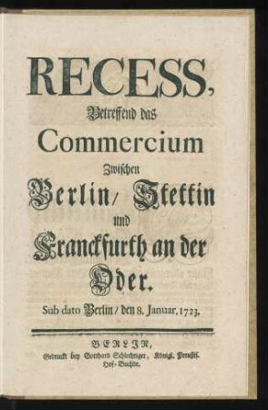 Recess, Betreffend das Commercium Zwischen Berlin, Stettin und Franckfurth an der Oder : Sub dato Berlin, den 8. Januar. 1723.
