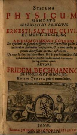 Systema Physicum : Mandato Serenissimi Principis Ernesti, Sax., Jul., Cliviae Et Mont. Ducis, &c. Ad Usum Gymnasii Gothani Ex optimis atque probatissimis tàm Veteribus quàm Recentioribus Autoribus compositum, & in duos cursus typorum diversitate notatos distinctum, Ut non solùm incipientibus, sed & proficientibus ... hujus scientiae fundamenta & incrementa suppeditare queat