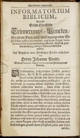 Informatorium Biblicum, Das ist: Etliche Christliche Erinnerungs-Puncten, So als ein Denckmahl im Eingange einer Bibel sollen geschrieben werden, aus deren kurzen Information ein Christ einen beständigen Grund, christlich zu leben und selig zu sterben, fassen und schöpffen möchte / Auf Behren einer Fürstlichen Person aufgesezet von Herrn Johanne Arndt ...