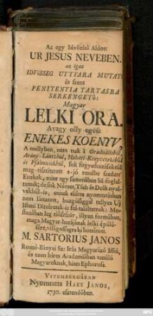 [Része 1]: Az egy Idvözitö Aldott Ur Jesus Neveben, az igaz Idvösseg Uttyara Mutato és Szent Penitentia Tartasra Serkengetö Magyar Lelki Ora : Avagy olly egész Enekes Koenyv ...
