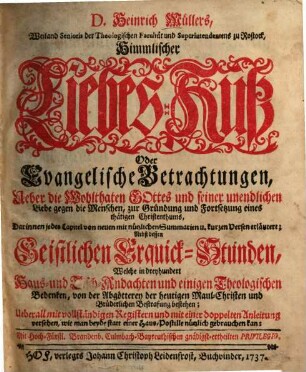 D. Heinrich Müllers, Weiland Senioris der Theologischen Facultät und Superintendentens zu Rostock, Himmlischer Liebes-Kuß Oder Evangelische Betrachtungen, Ueber die Wohlthaten Gottes und seiner unendlichen Liebe gegen die Menschen, zur Gründung und Fortsetzung eines thätigen Christenthums : darinnen jedes Capitel von neuen mit nützlichen Summarien u. kurzen Versen erläutert