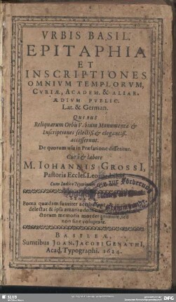 Urbis Basil. epitaphia et inscriptiones omnium templorum, curiae, academ. et aliar. aedium public. : Lat. et German.; Quibus Reliquarum Orbis Urbium Monumenta et Inscriptiones ... accesserunt