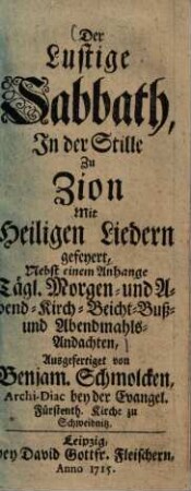 Der lustige Sabbath, in der Stille zu Zion mit heiligen Liedern gefeyert : Nebst einem Anhange Täglicher Morgen- und Abend-, Kirch-, Beicht-, Buß- und Abendmahls-Andachten