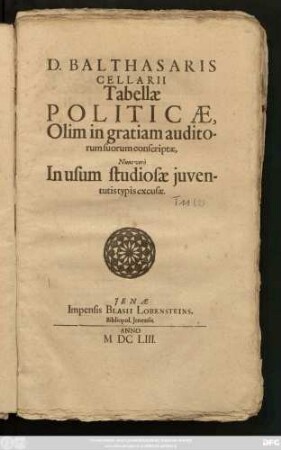 D. Balthasaris Cellarii Tabellae Politicae : Olim in gratiam auditorum suorum conscriptae, Nunc vero In usum studiosae iuventutis typis excusae