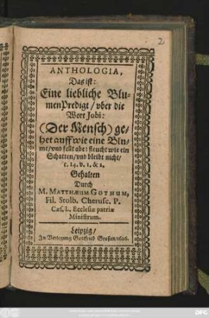 Anthologia, Das ist: Eine liebliche Blumen Predigt/ uber die Wort Jobi: (Der Mensch) gehet auff wie eine Blume/ ... c. 14. v. 1. & 2.