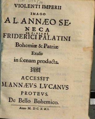 Violenti Imperii Imago A L. Annaeo Seneca In Persona Friderici Palatini Bohemiae & Patriae Exulis in scenam producta : Accessit M. Annaeus Lucanus Proteus. De Bello Bohemico