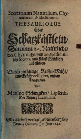 Secretorum naturalium, chymicorum & medicorum thesauriolus, oder Schatzkästlein : darinnen 20. natürliche, 20. chymische und 20. medicinische Secreta, und Kunststücklein zu befinden