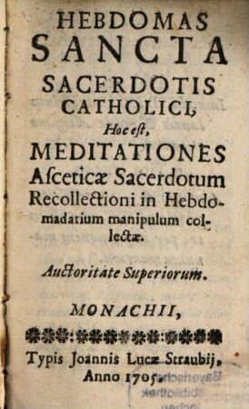 Hebdomas Sancta Sacerdotis Catholici, Hoc est, Meditationes Asceticae Sacerdotum Recollectioni in Hebdomadarium manipulum collectae