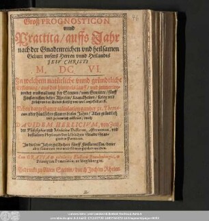 Groß Prognosticon vnnd Practica/ auffs Jahr nach der Gnadenreichen vnd heilsamen Geburt vnsers Herren vnnd Heilandes Jesv Christi M.DC.VI. ...