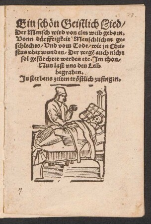 Ein schœn Geistlich Lied/|| Der Mensch wird von eim weib geborn.|| Vonn duerfftigkeit Menschlichen ge=||schlechts/ Vnd vom Tode/ wie jn Chri=||stus vberwunden/ Der wegẽ auch nicht || sol gefuerchtet werden etc. Jm thon/|| Nun last vns den Leib || begraben.|| Jn sterbens zeiten trœstlich zusingen.||