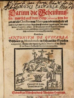 Mons Calvariae, [1]. Darinn die Geheimnussen, was sich auff dem Berg Calvariae von der Zeit an, als Christus vom Pilato zum todt verurtheilt, un[d] vom Ioseph und Nicodemo begraben ist worden, zugetragen