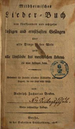 Mildheimisches Liederbuch : von 518 lustigen und ernsthaften Gesängen über alle Dinge in der Welt und alle Umstände des menschlichen Lebens, die man besingen kann ; Gesammelt für Freunde erlaubter Fröhligkeit und ächter Tugend, die den Kopf nicht hängt