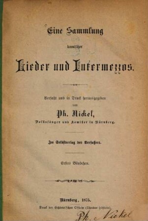 Eine Sammlung komischer Lieder und Intermezzos : Verfaßt von Ph. Nickel. 1