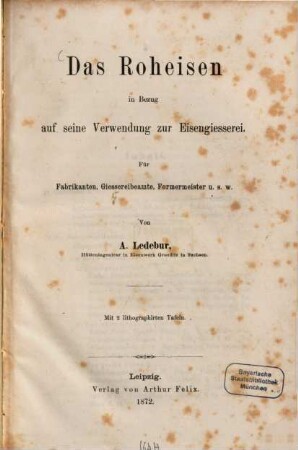 Das Roheisen in Bezug auf seine Verwendung zur Eisengiesserei : für Fabrikanten, Giessereibeamte, Formermeister u.s.w.