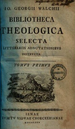 Jo. Georgii Walchii bibliotheca theologica selecta litterariis adnotationibus instructa. 1,1