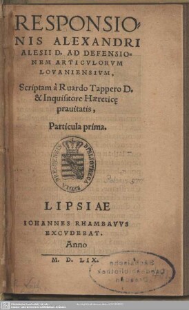 1: Responsionis Alexandri Alesii D. Ad Defensionem Articvlorum Lovaniensivm, Scriptam à Ruardo Tappero D. & Inquisitore Haereticę prauitatis, Particula ...