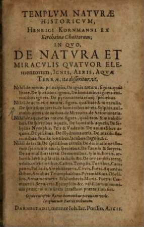 Templvm Natvrae Historicvm, Henrici Kornmanni ex Kirchaina Chattorum : in quo de natura et miraculis quatuor elementorum, ignis, aeris, aquae, terrae ... disseritur ...