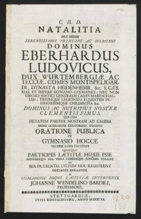 Natalitia Dat Hodie Serenissimus Princeps Ac Dominus Dominus Eberhardus Ludovicus Dux Wurtembergiae Ac Tecciae .... Oratione Publica In Gymnasio Hocce Testificanda Excitent ... Decenter Rogantur A Communis Hujus Laetitiae Interprete Johanne Wendelino Bardili ...