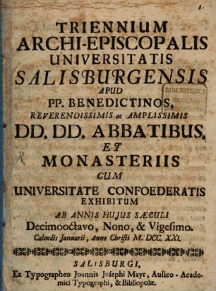 Triennivm Archiepiscopalis Vniversitatis Salzbvrgensis apvd P.P. Benedictinos, reverendissimis ac amplissimis dominis dominis abbatibvs et monasteriis cvm vniversitate confoederatis exhibitvm. 1721